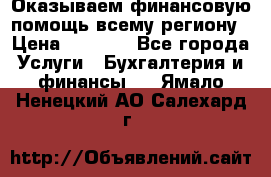 Оказываем финансовую помощь всему региону › Цена ­ 1 111 - Все города Услуги » Бухгалтерия и финансы   . Ямало-Ненецкий АО,Салехард г.